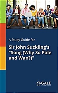 A Study Guide for Sir John Sucklings Song (Why So Pale and Wan?) (Paperback)