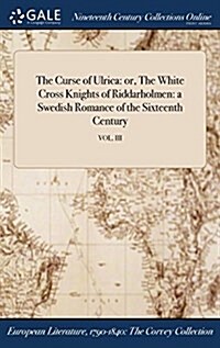 The Curse of Ulrica: Or, the White Cross Knights of Riddarholmen: A Swedish Romance of the Sixteenth Century; Vol. III (Hardcover)