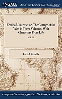 Ermina Montrose: Or, the Cottage of the Vale: In Three Volumes: With Characters from Life; Vol. III (Hardcover)