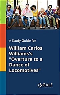 A Study Guide for William Carlos Williamss Overture to a Dance of Locomotives (Paperback)