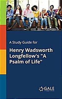 A Study Guide for Henry Wadsworth Longfellows A Psalm of Life (Paperback)