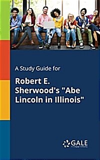 A Study Guide for Robert E. Sherwoods Abe Lincoln in Illinois (Paperback)