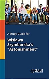 A Study Guide for Wislawa Szymborskas Astonishment (Paperback)