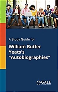A Study Guide for William Butler Yeatss Autobiographies (Paperback)