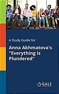 A Study Guide for Anna Akhmatovas Everything Is Plundered (Paperback)