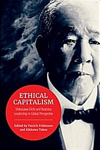 Ethical Capitalism: Shibusawa Eiichi and Business Leadership in Global Perspective (Paperback)