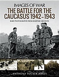 The Battle for the Caucasus 1942 - 1943 : Rare Photographs from Wartime Archives (Paperback)