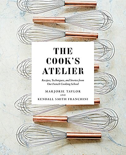 The Cooks Atelier: Recipes, Techniques, and Stories from Our French Cooking School (Hardcover)