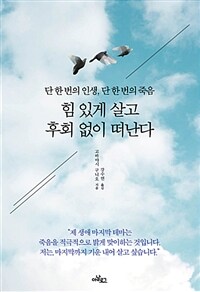 힘 있게 살고 후회 없이 떠난다 :단 한 번의 인생, 단 한 번의 죽음 