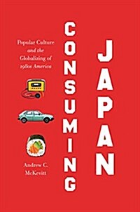 Consuming Japan: Popular Culture and the Globalizing of 1980s America (Paperback)