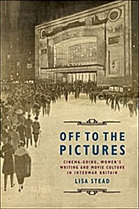 Off to the Pictures : Cinemagoing, Womens Writing and Movie Culture in Interwar Britain (Paperback)