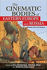 The Cinematic Bodies of Eastern Europe and Russia : Between Pain and Pleasure (Paperback)