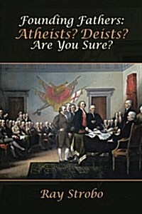 Founding Fathers: Atheists? Deists? Are You Sure? (Paperback)