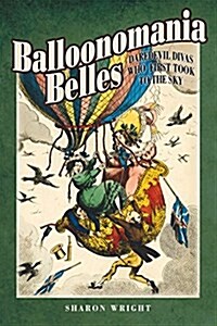 Balloonomania Belles : Daredevil Divas Who First Took to the Sky (Hardcover)