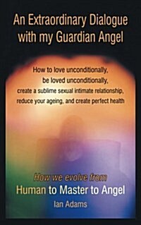 An Extraordinary Dialogue with My Guardian Angel: How to Love Unconditionally, Be Loved Unconditionally, Create a Sublime Sexual Intimate Relationship (Paperback)