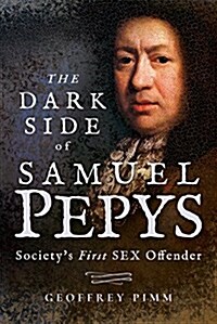 The Dark Side of Samuel Pepys : Societys First Sex Offender (Hardcover)