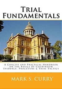 Trial Fundamentals: A Concise Handbook on the Basics of Courtroom Evidence, Procedure & Tactics (Paperback)