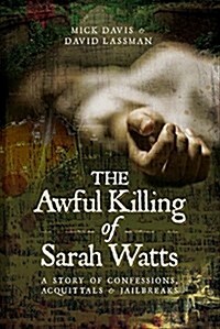 The Awful Killing of Sarah Watts : A Story of Confessions, Acquittals and Jailbreaks (Hardcover)