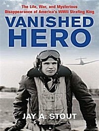 Vanished Hero: The Life, War and Mysterious Disappearance of Americas WWII Strafing King (MP3 CD)