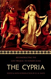 The Cypria: Reconstructing the Lost Prequel to Homers Iliad (Paperback)