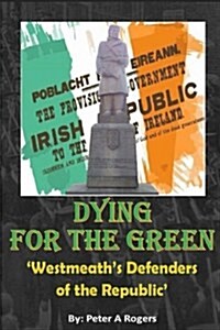 Dying for the Green: Westmeaths Defenders of the Republic (Paperback)