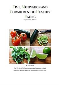 Time, Motivation, and Commitment to Healthy Eating: Simple, Healthy, Delicious (Paperback)