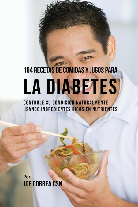 104 Recetas de Comidas y Jugos Para la Diabetes: Controle Su Condici? Naturalmente Usando Ingredientes Ricos En Nutrientes (Paperback)