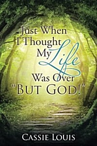 Just When I Thought My Life Was Over But God! (Paperback)