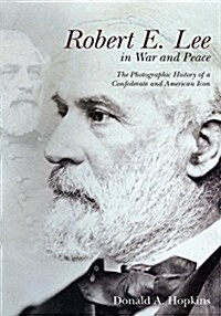 Robert E. Lee in War and Peace: The Photographic History of a Confederate and American Icon (Paperback)
