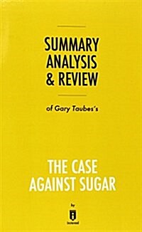 Summary, Analysis & Review of Gary Taubess the Case Against Sugar by Instaread (Paperback)