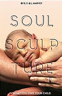 Soul Sculpture: What You Owe Your Child (Paperback)