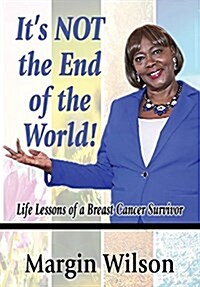 Its Not the End of the World!: Life Lessons of a Breast Cancer Survivor (Hardcover)