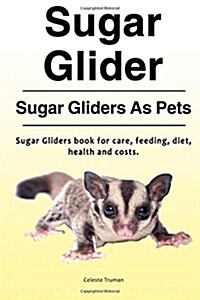 Sugar Glider. Sugar Gliders as Pets. Sugar Gliders Book for Care, Feeding, Diet, Health and Costs. (Paperback)