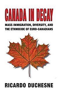 Canada in Decay: Mass Immigration, Diversity, and the Ethnocide of Euro-Canadians (Hardcover)