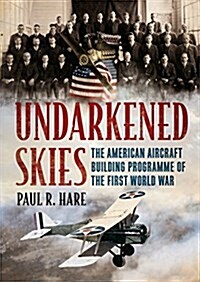 Undarkened Skies : The American Aircraft Building Programme of the First World War (Hardcover)