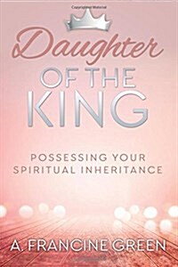 Daughter of the King: Possessing Your Spiritual Inheritance (Paperback)