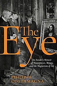 The Eye: An Insiders Memoir of Masterpieces, Money, and the Magnetism of Art (Hardcover)