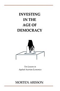 Investing in the Age of Democracy: Ten Lessons in Applied Austrian Economics (Paperback)