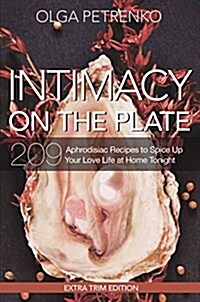 Intimacy on the Plate (Extra Trim Edition): 209 Aphrodisiac Recipes to Spice Up Your Love Life at Home Tonight (Hardcover)