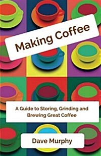 Making Coffee: A Guide to Storing, Grinding and Brewing Great Coffee (Paperback)