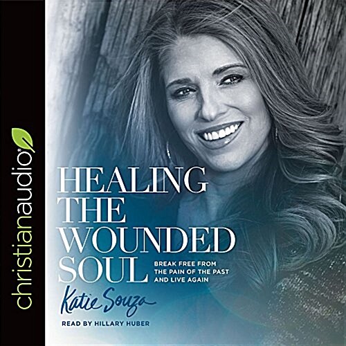 Healing the Wounded Soul: Break Free from the Pain of the Past and Live Again (Audio CD)