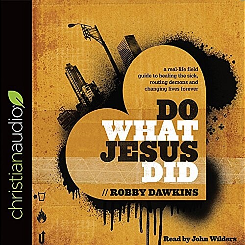 Do What Jesus Did: A Real-Life Field Guide to Healing the Sick, Routing Demons and Changing Lives Forever (Audio CD)