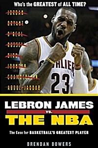 Lebron James vs. the NBA: The Case for the NBAs Greatest Player (Paperback)