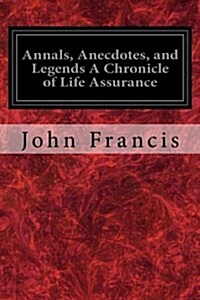 Annals, Anecdotes, and Legends a Chronicle of Life Assurance (Paperback)