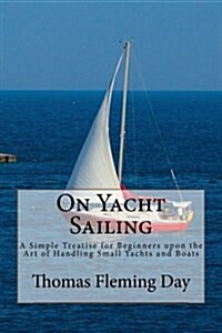 On Yacht Sailing: A Simple Treatise for Beginners Upon the Art of Handling Small Yachts and Boats (Paperback)