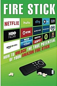 Fire Stick: How to Unlock the True Potential of Your Amazon Fire Stick (Including Amazing Tips and Tricks, the 2017 Updated User G (Paperback)