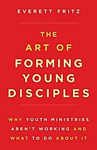 The Art of Forming Young Disciples: Why Youth Ministries Arent Working and What to Do about It (Paperback)