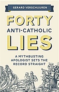 Forty Anti-Catholic Lies: A Mythbusting Apologist Sets the Record Straight (Paperback)