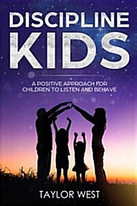 Discipline Kids: A Positive Approach for Children to Listen and Behave (Paperback)