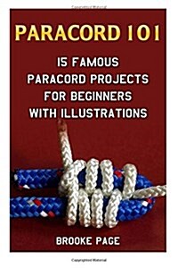 Paracord 101: 15 Famous Paracord Projects for Beginners with Illustrations (Paperback)